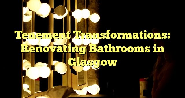 Tenement Transformations: Renovating Bathrooms in Glasgow 